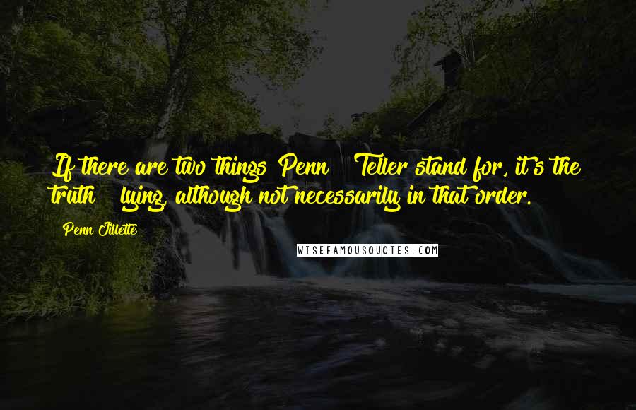Penn Jillette Quotes: If there are two things Penn & Teller stand for, it's the truth & lying, although not necessarily in that order.