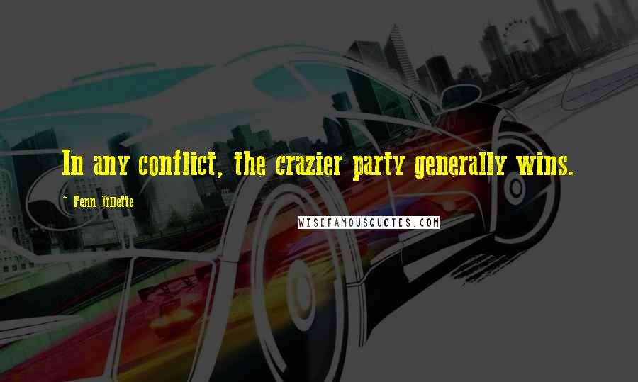 Penn Jillette Quotes: In any conflict, the crazier party generally wins.