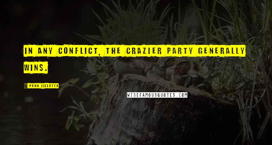 Penn Jillette Quotes: In any conflict, the crazier party generally wins.