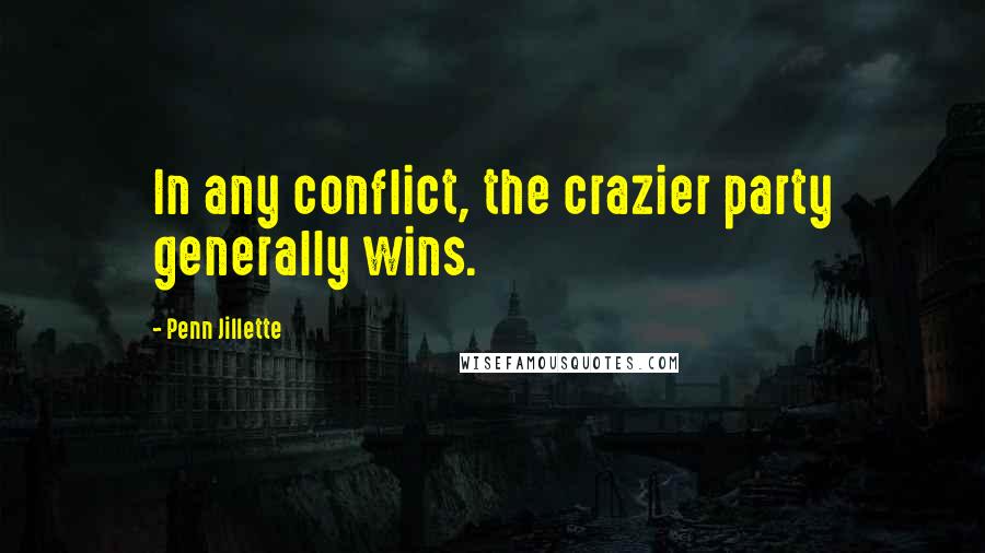 Penn Jillette Quotes: In any conflict, the crazier party generally wins.