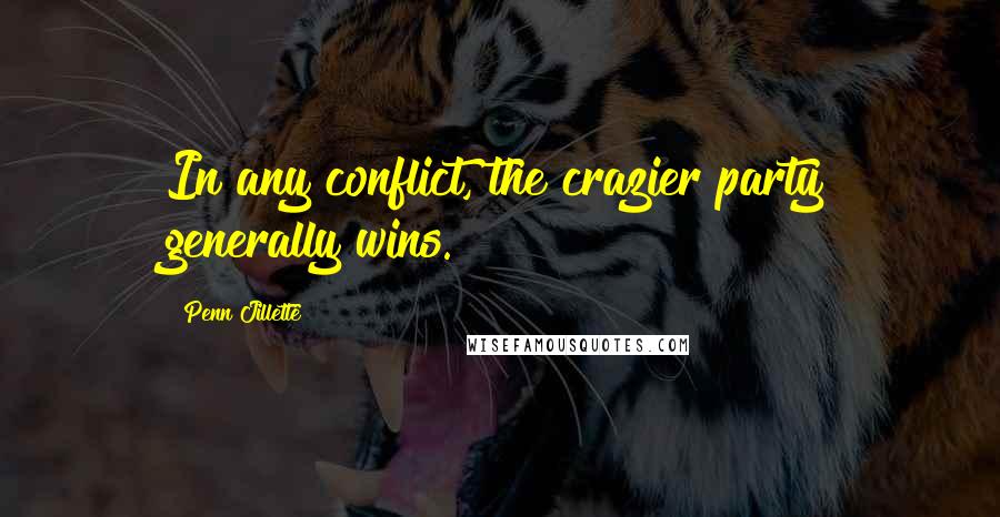 Penn Jillette Quotes: In any conflict, the crazier party generally wins.