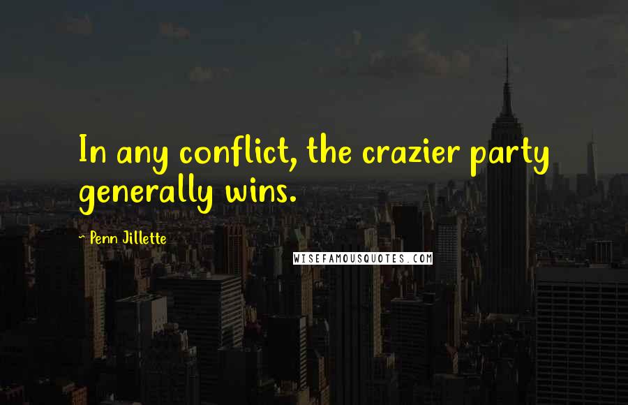 Penn Jillette Quotes: In any conflict, the crazier party generally wins.