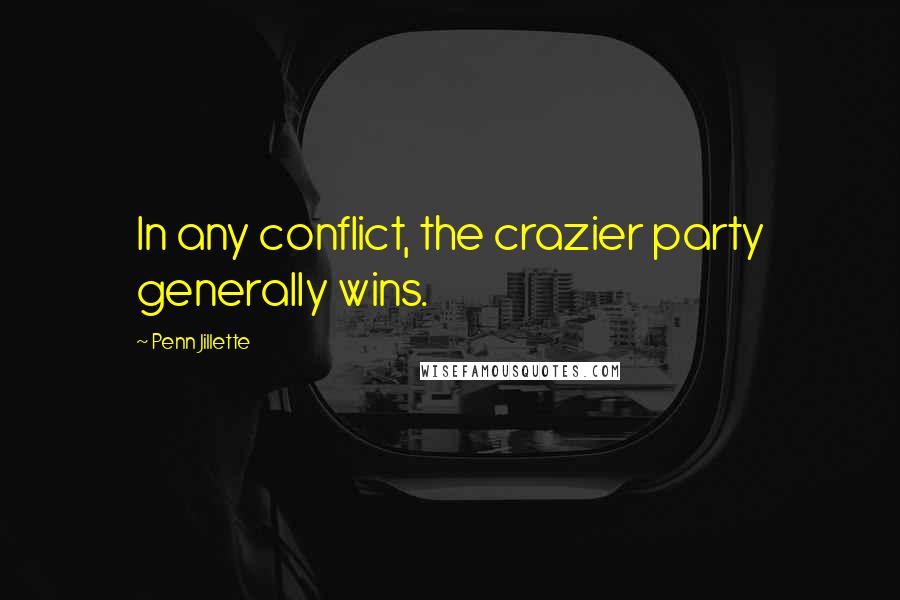 Penn Jillette Quotes: In any conflict, the crazier party generally wins.