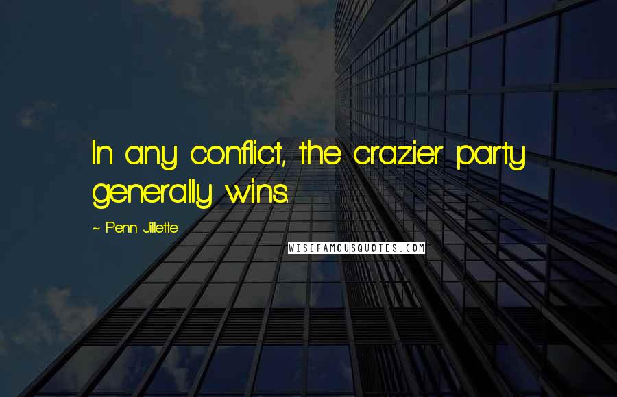 Penn Jillette Quotes: In any conflict, the crazier party generally wins.