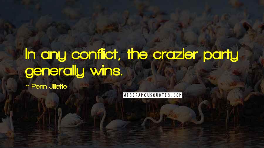Penn Jillette Quotes: In any conflict, the crazier party generally wins.