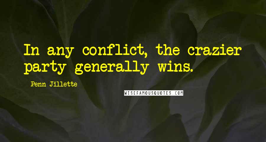 Penn Jillette Quotes: In any conflict, the crazier party generally wins.