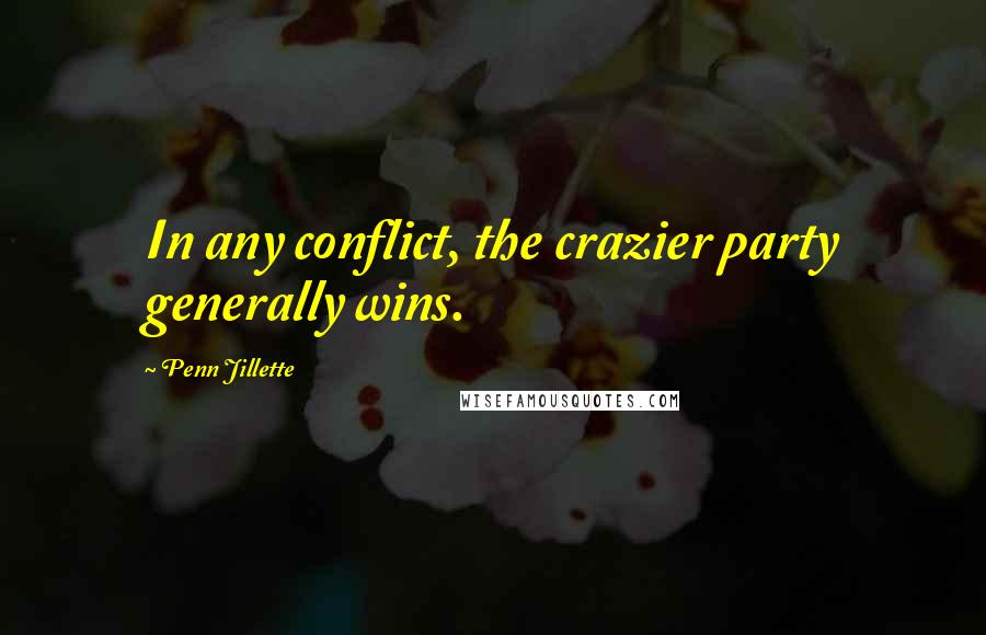 Penn Jillette Quotes: In any conflict, the crazier party generally wins.