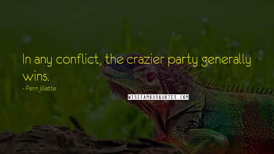 Penn Jillette Quotes: In any conflict, the crazier party generally wins.