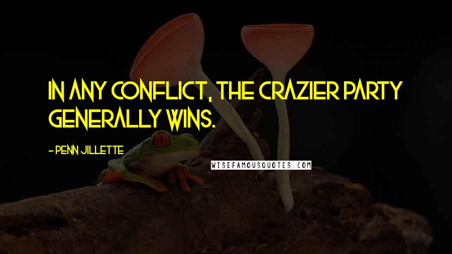 Penn Jillette Quotes: In any conflict, the crazier party generally wins.