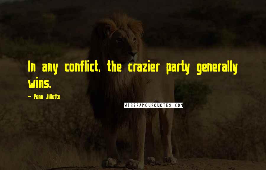 Penn Jillette Quotes: In any conflict, the crazier party generally wins.