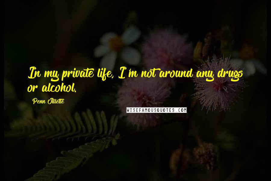 Penn Jillette Quotes: In my private life, I'm not around any drugs or alcohol.