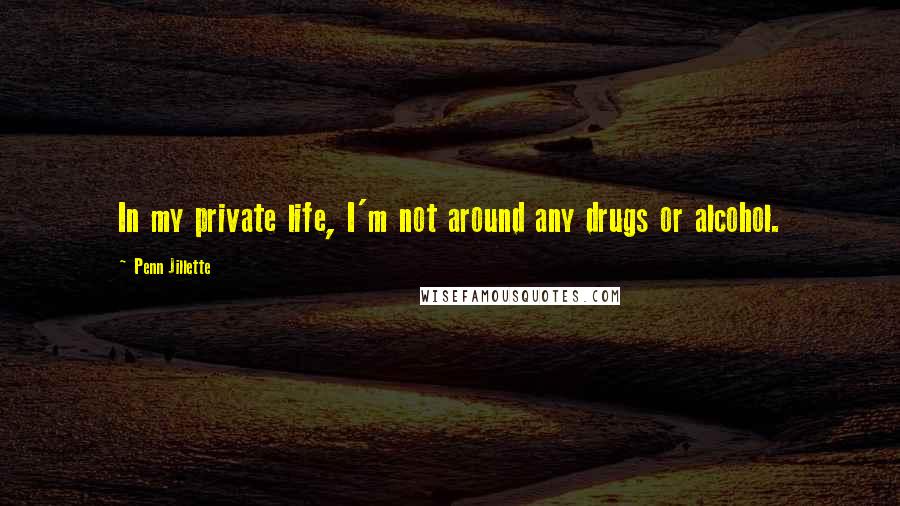 Penn Jillette Quotes: In my private life, I'm not around any drugs or alcohol.