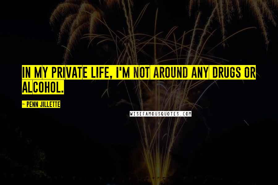 Penn Jillette Quotes: In my private life, I'm not around any drugs or alcohol.