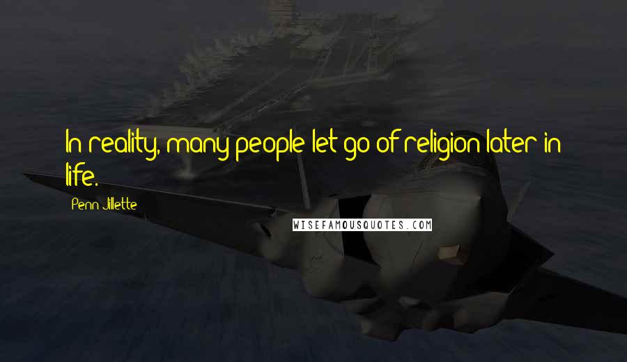 Penn Jillette Quotes: In reality, many people let go of religion later in life.