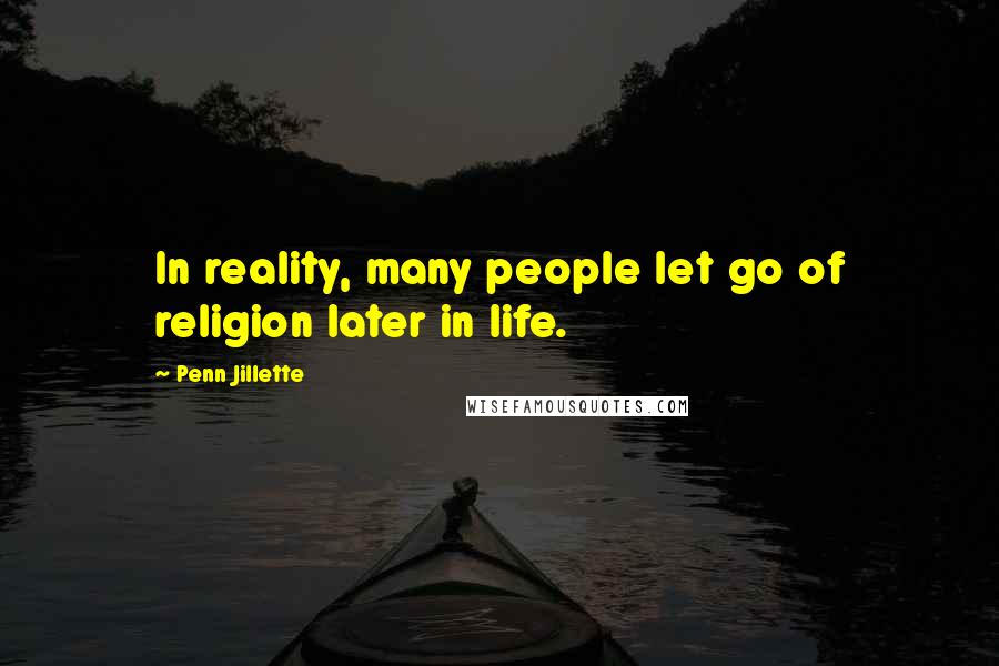 Penn Jillette Quotes: In reality, many people let go of religion later in life.
