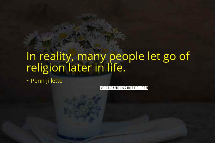 Penn Jillette Quotes: In reality, many people let go of religion later in life.