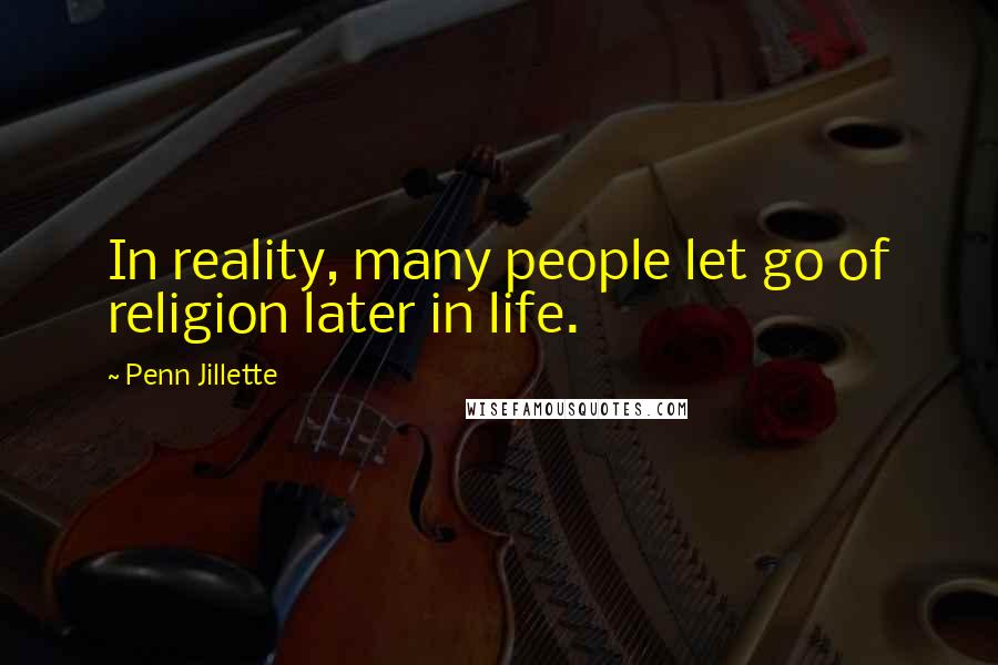 Penn Jillette Quotes: In reality, many people let go of religion later in life.