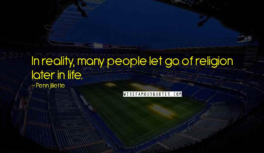Penn Jillette Quotes: In reality, many people let go of religion later in life.