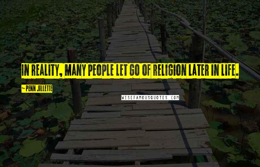 Penn Jillette Quotes: In reality, many people let go of religion later in life.