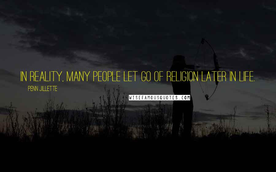 Penn Jillette Quotes: In reality, many people let go of religion later in life.