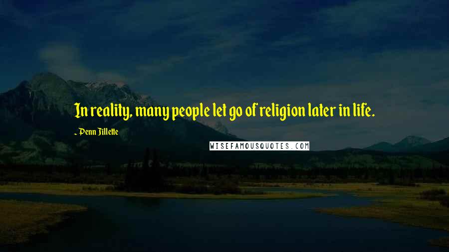 Penn Jillette Quotes: In reality, many people let go of religion later in life.