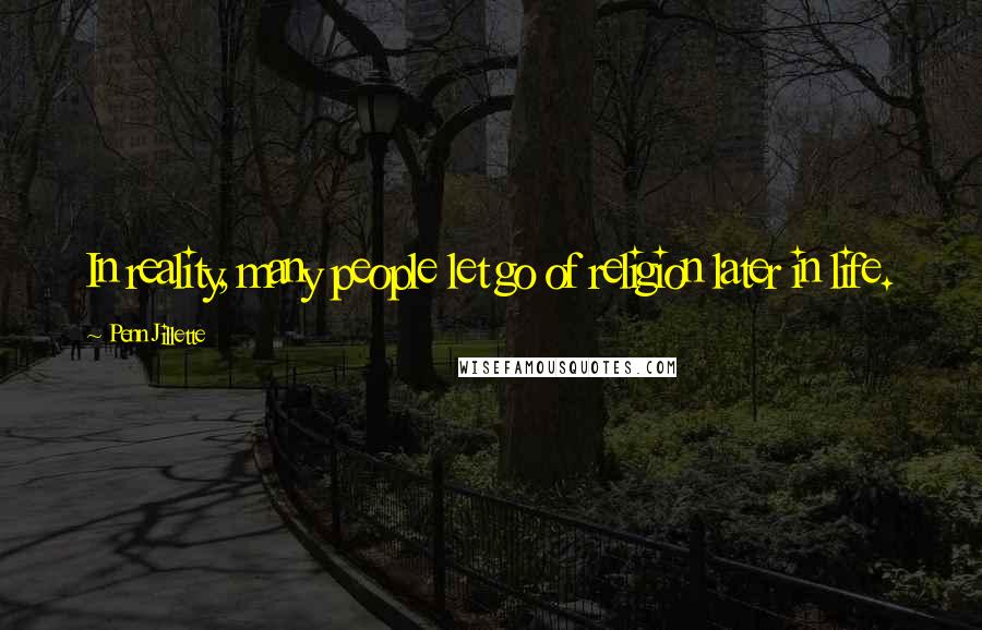 Penn Jillette Quotes: In reality, many people let go of religion later in life.