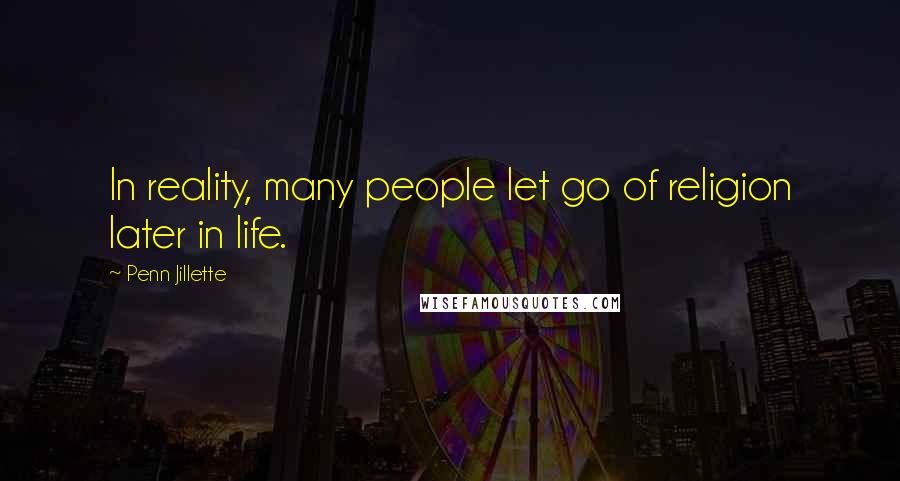 Penn Jillette Quotes: In reality, many people let go of religion later in life.