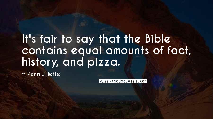 Penn Jillette Quotes: It's fair to say that the Bible contains equal amounts of fact, history, and pizza.