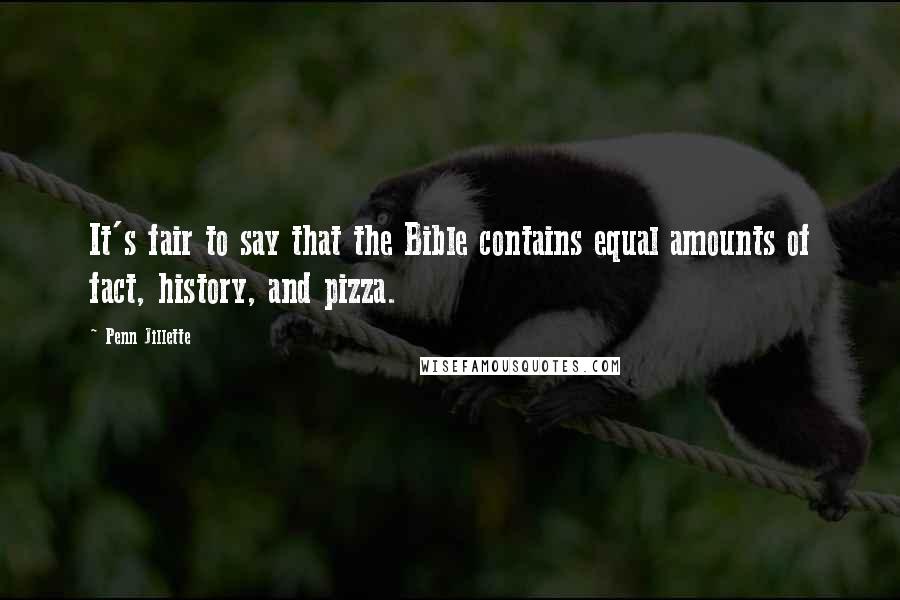 Penn Jillette Quotes: It's fair to say that the Bible contains equal amounts of fact, history, and pizza.