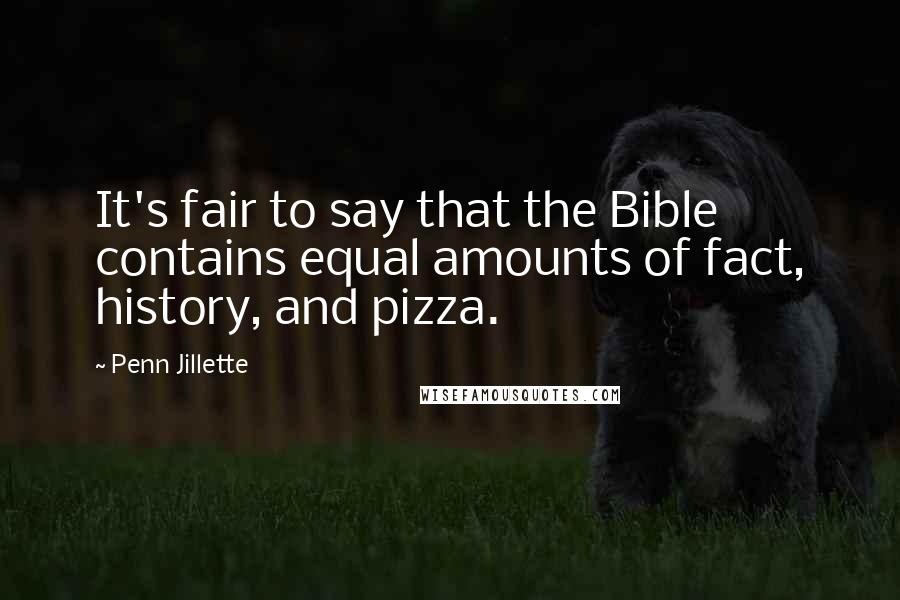 Penn Jillette Quotes: It's fair to say that the Bible contains equal amounts of fact, history, and pizza.