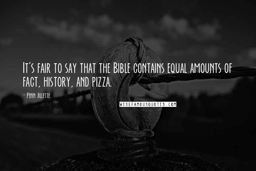 Penn Jillette Quotes: It's fair to say that the Bible contains equal amounts of fact, history, and pizza.