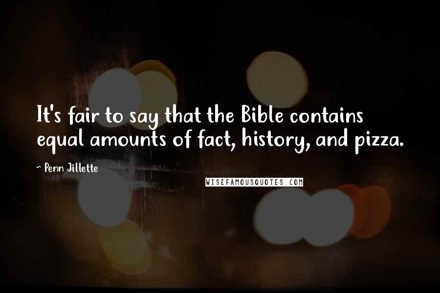 Penn Jillette Quotes: It's fair to say that the Bible contains equal amounts of fact, history, and pizza.