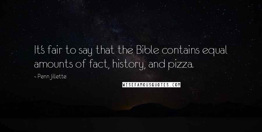 Penn Jillette Quotes: It's fair to say that the Bible contains equal amounts of fact, history, and pizza.