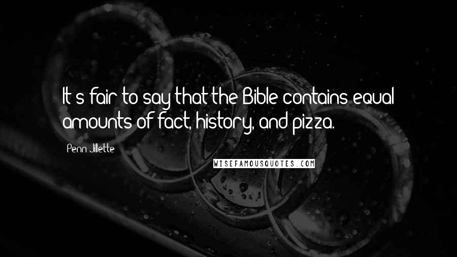 Penn Jillette Quotes: It's fair to say that the Bible contains equal amounts of fact, history, and pizza.