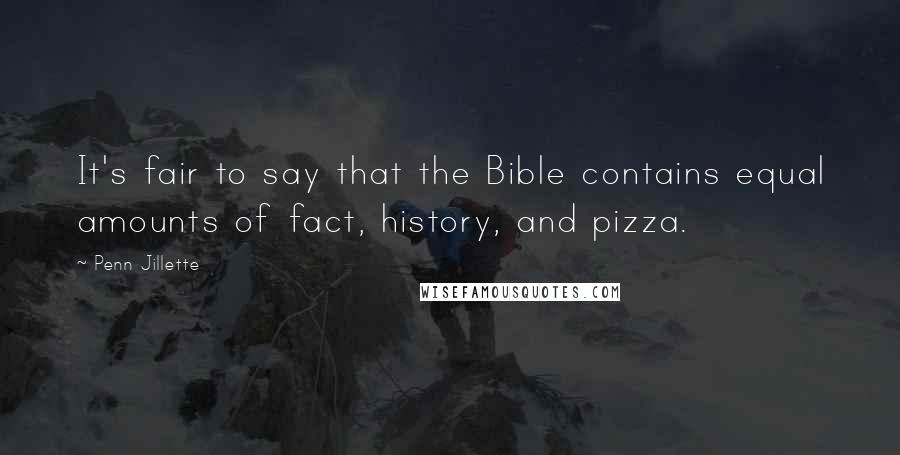 Penn Jillette Quotes: It's fair to say that the Bible contains equal amounts of fact, history, and pizza.