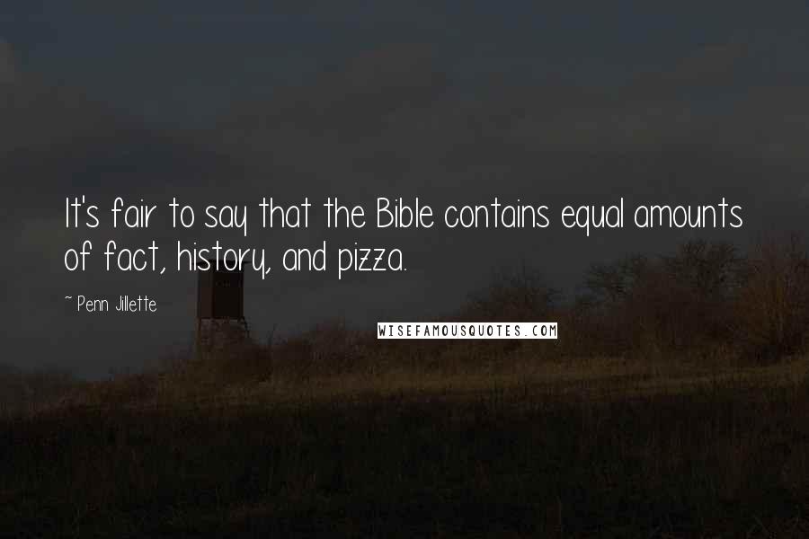 Penn Jillette Quotes: It's fair to say that the Bible contains equal amounts of fact, history, and pizza.