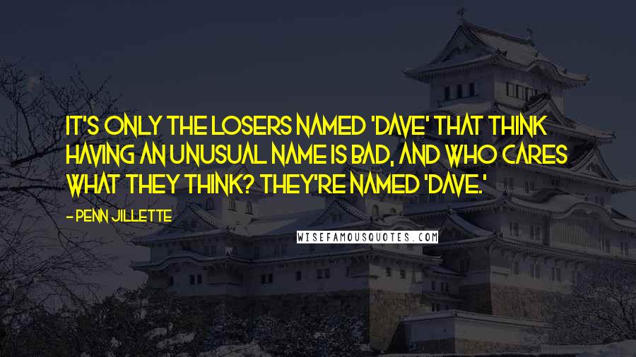 Penn Jillette Quotes: It's only the losers named 'Dave' that think having an unusual name is bad, and who cares what they think? They're named 'Dave.'