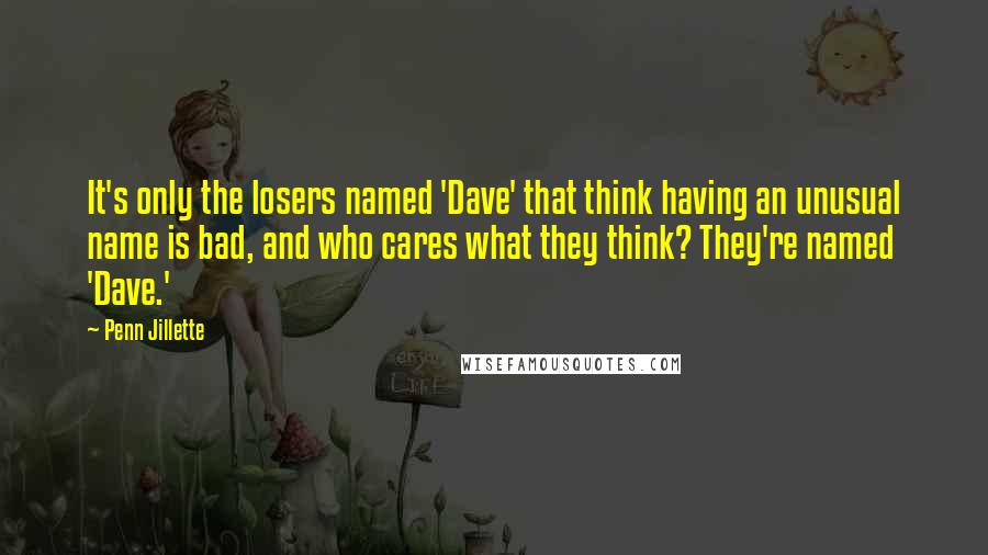 Penn Jillette Quotes: It's only the losers named 'Dave' that think having an unusual name is bad, and who cares what they think? They're named 'Dave.'