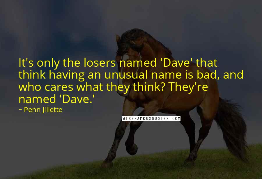 Penn Jillette Quotes: It's only the losers named 'Dave' that think having an unusual name is bad, and who cares what they think? They're named 'Dave.'