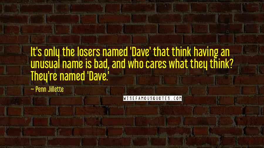 Penn Jillette Quotes: It's only the losers named 'Dave' that think having an unusual name is bad, and who cares what they think? They're named 'Dave.'