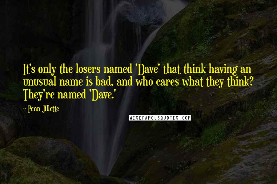 Penn Jillette Quotes: It's only the losers named 'Dave' that think having an unusual name is bad, and who cares what they think? They're named 'Dave.'