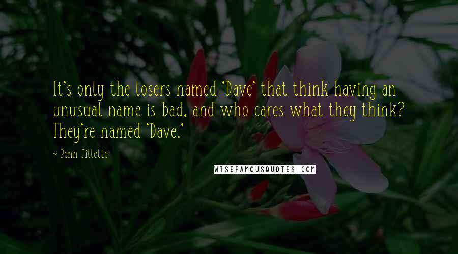 Penn Jillette Quotes: It's only the losers named 'Dave' that think having an unusual name is bad, and who cares what they think? They're named 'Dave.'