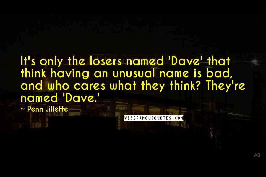 Penn Jillette Quotes: It's only the losers named 'Dave' that think having an unusual name is bad, and who cares what they think? They're named 'Dave.'