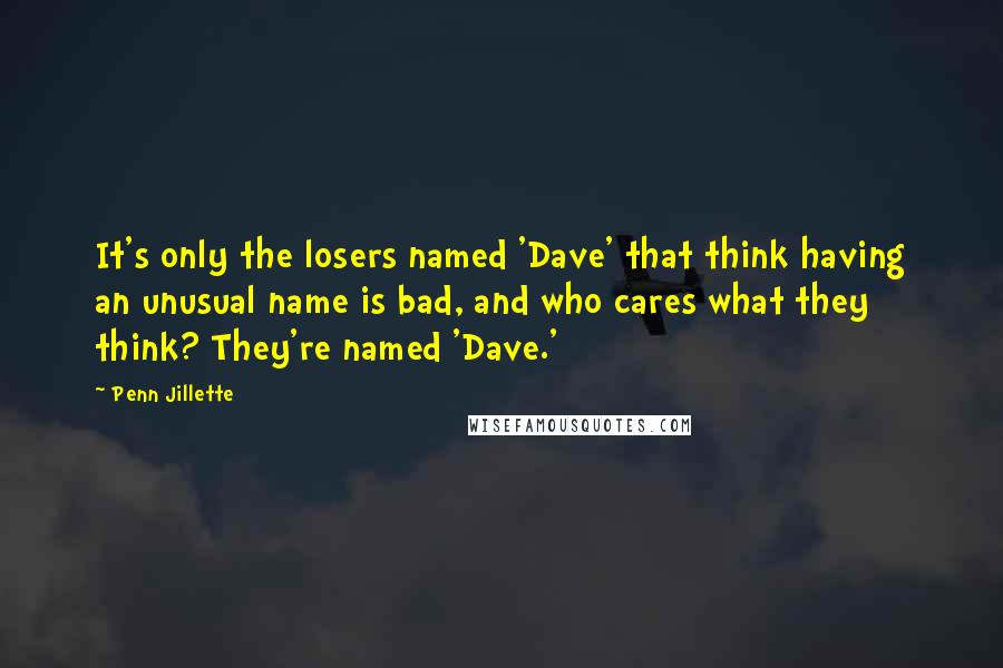 Penn Jillette Quotes: It's only the losers named 'Dave' that think having an unusual name is bad, and who cares what they think? They're named 'Dave.'