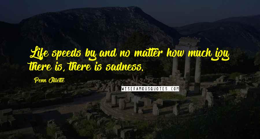 Penn Jillette Quotes: Life speeds by and no matter how much joy there is, there is sadness.