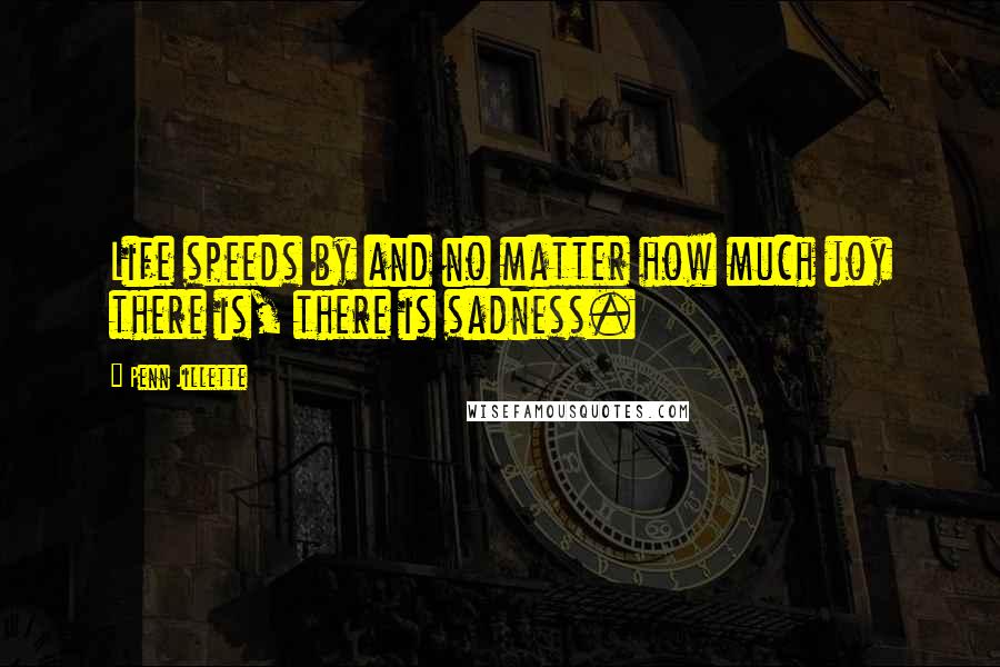 Penn Jillette Quotes: Life speeds by and no matter how much joy there is, there is sadness.