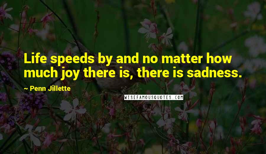 Penn Jillette Quotes: Life speeds by and no matter how much joy there is, there is sadness.