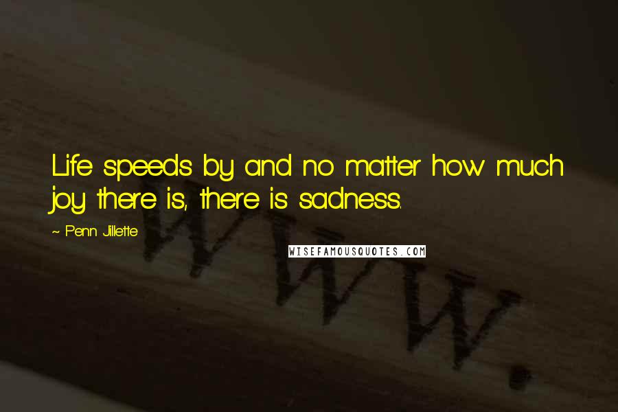 Penn Jillette Quotes: Life speeds by and no matter how much joy there is, there is sadness.