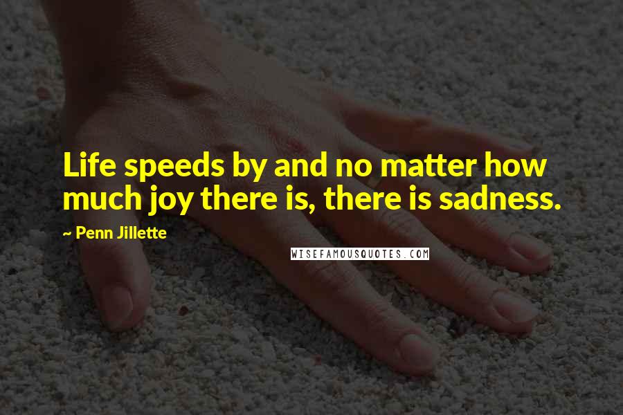 Penn Jillette Quotes: Life speeds by and no matter how much joy there is, there is sadness.