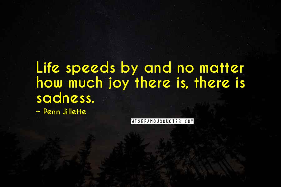 Penn Jillette Quotes: Life speeds by and no matter how much joy there is, there is sadness.